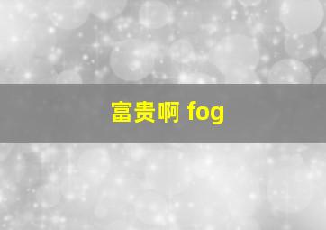 富贵啊 fog